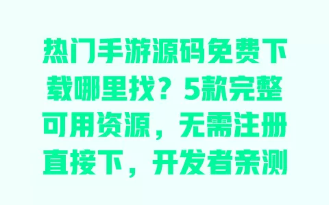 热门手游源码免费下载哪里找?5款完整可用资源,无需注册直接下,开发者亲测! 一