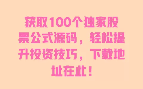 获取100个独家股票公式源码，轻松提升投资技巧，下载地址在此！ 一