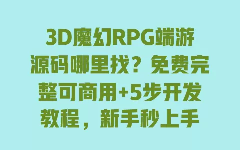 3D魔幻RPG端游源码哪里找?免费完整可商用+5步开发教程,新手秒上手 一