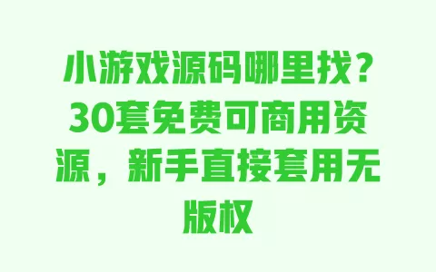 小游戏源码哪里找?30套免费可商用资源,新手直接套用无版权 一