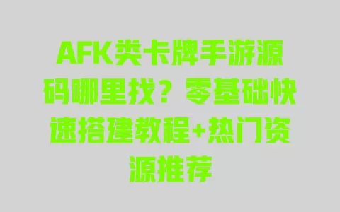 AFK类卡牌手游源码哪里找?零基础快速搭建教程+热门资源推荐 一
