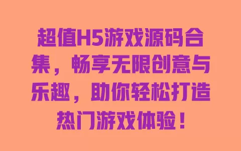 超值H5游戏源码合集，畅享无限创意与乐趣，助你轻松打造热门游戏体验！ 一