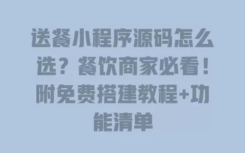 送餐小程序源码怎么选?餐饮商家必看!附免费搭建教程+功能清单 一