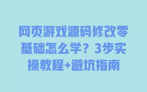 网页游戏源码修改零基础怎么学?3步实操教程+避坑指南 一