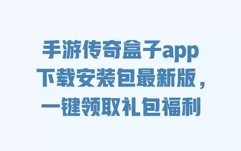手游传奇盒子app下载安装包最新版，一键领取礼包福利 一