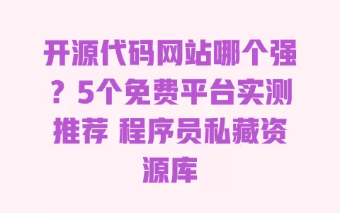 开源代码网站哪个强?5个免费平台实测推荐 程序员私藏资源库 一