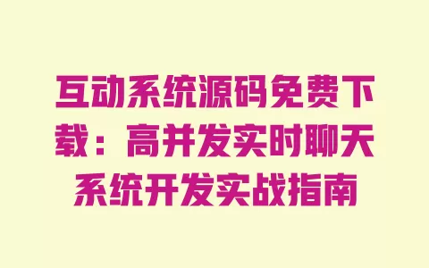 互动系统源码免费下载:高并发实时聊天系统开发实战指南 一