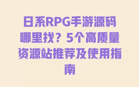 日系RPG手游源码哪里找?5个高质量资源站推荐及使用指南 一