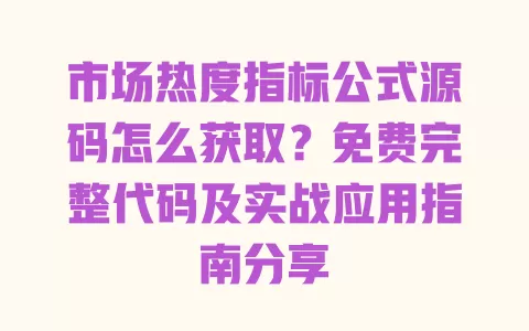 市场热度指标公式源码怎么获取?免费完整代码及实战应用指南分享 一