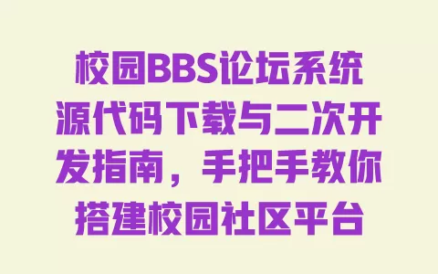 校园BBS论坛系统源代码下载与二次开发指南,手把手教你搭建校园社区平台 一