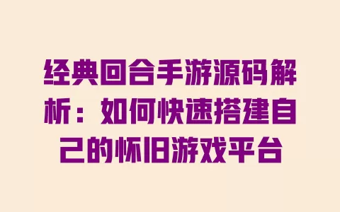 经典回合手游源码解析:如何快速搭建自己的怀旧游戏平台 一