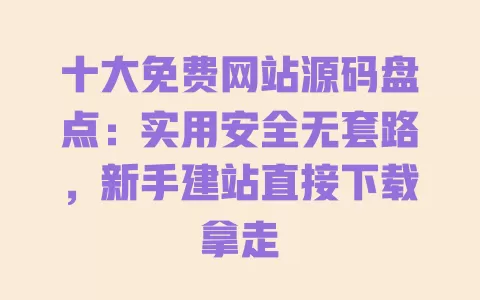 十大免费网站源码盘点:实用安全无套路,新手建站直接下载拿走 一