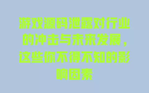 游戏源码泄露对行业的冲击与未来发展,这些你不得不知的影响因素 一