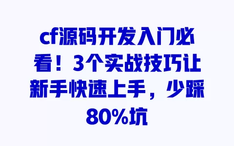 cf源码开发入门必看！3个实战技巧让新手快速上手，少踩80%坑 一