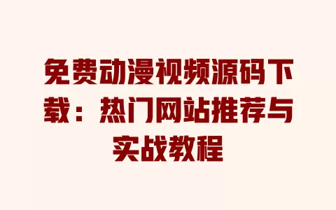 免费动漫视频源码下载:热门网站推荐与实战教程 一
