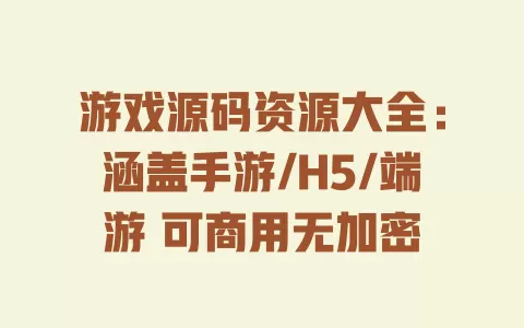 游戏源码资源大全:涵盖手游/H5/端游 可商用无加密 一