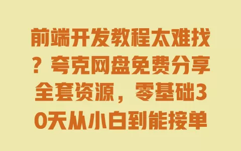前端开发教程太难找?夸克网盘免费分享全套资源,零基础30天从小白到能接单 一