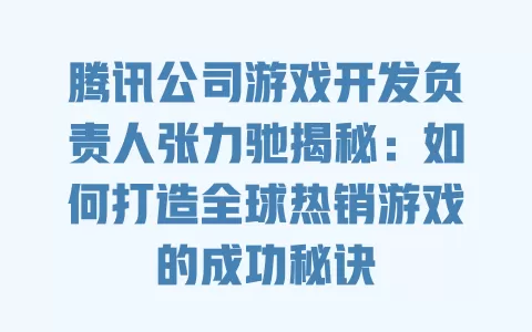 腾讯公司游戏开发负责人张力驰揭秘：如何打造全球热销游戏的成功秘诀 一
