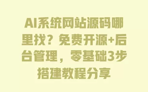 AI系统网站源码哪里找?免费开源+后台管理,零基础3步搭建教程分享 一