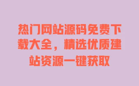 热门网站源码免费下载大全,精选优质建站资源一键获取 一
