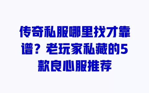 传奇私服哪里找才靠谱？老玩家私藏的5款良心服推荐 一