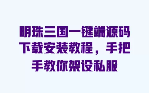 明珠三国一键端源码下载安装教程,手把手教你架设私服 一