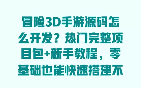 冒险3D手游源码怎么开发?热门完整项目包+新手教程,零基础也能快速搭建不踩坑 一