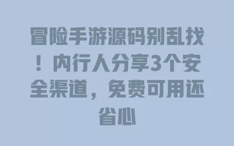 冒险手游源码别乱找!内行人分享3个安全渠道,免费可用还省心 一