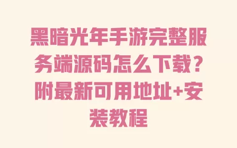 黑暗光年手游完整服务端源码怎么下载?附最新可用地址+安装教程 一