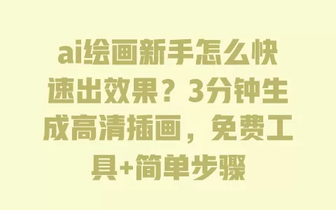 ai绘画新手怎么快速出效果?3分钟生成高清插画,免费工具+简单步骤 一