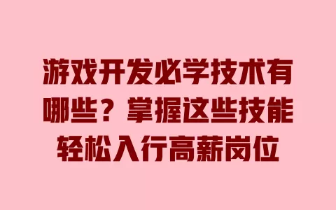游戏开发必学技术有哪些？掌握这些技能轻松入行高薪岗位 一