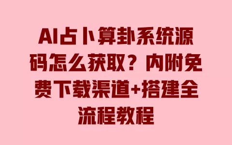 AI占卜算卦系统源码怎么获取？内附免费下载渠道+搭建全流程教程 一