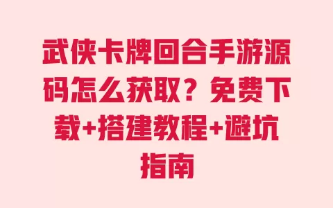 武侠卡牌回合手游源码怎么获取?免费下载+搭建教程+避坑指南 一