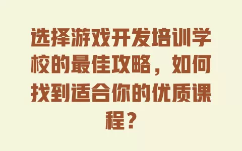 选择游戏开发培训学校的最佳攻略，如何找到适合你的优质课程？ 一