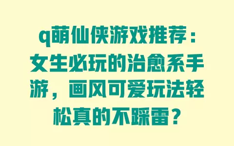 q萌仙侠游戏推荐:女生必玩的治愈系手游,画风可爱玩法轻松真的不踩雷? 一