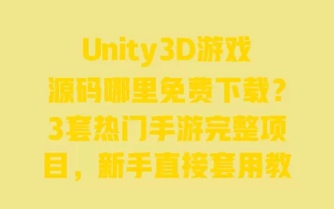 Unity3D游戏源码哪里免费下载?3套热门手游完整项目,新手直接套用教程 一