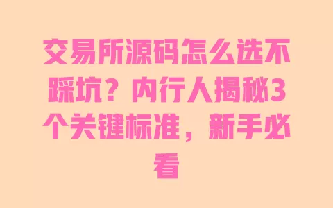 交易所源码怎么选不踩坑？内行人揭秘3个关键标准，新手必看 一
