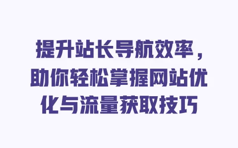 提升站长导航效率,助你轻松掌握网站优化与流量获取技巧 一