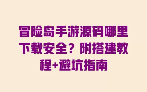 冒险岛手游源码哪里下载安全?附搭建教程+避坑指南 一