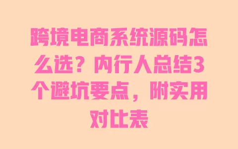 跨境电商系统源码怎么选?内行人总结3个避坑要点,附实用对比表 一