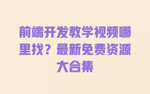 前端开发教学视频哪里找?最新免费资源大合集 一