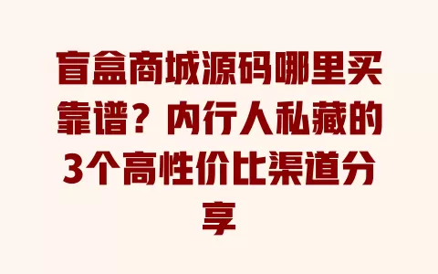 盲盒商城源码哪里买靠谱?内行人私藏的3个高性价比渠道分享 一