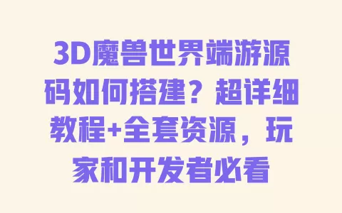 3D魔兽世界端游源码如何搭建?超详细教程+全套资源,玩家和开发者必看 一