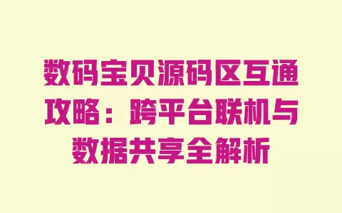 数码宝贝源码区互通攻略:跨平台联机与数据共享全解析 一