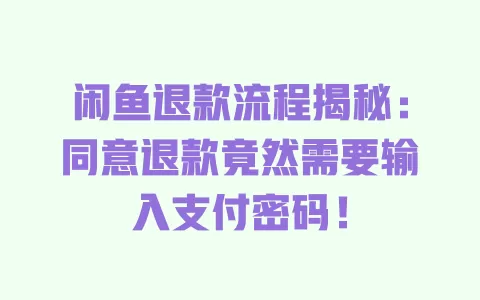闲鱼退款流程揭秘:同意退款竟然需要输入支付密码! 一