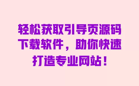 轻松获取引导页源码下载软件，助你快速打造专业网站！ 一