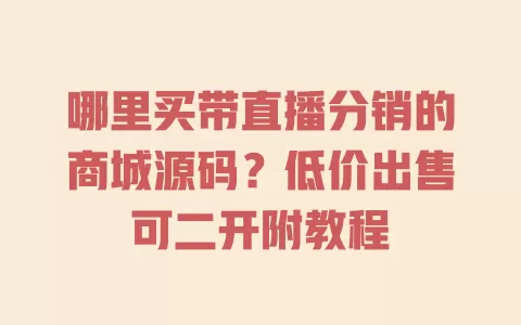 哪里买带直播分销的商城源码?低价出售可二开附教程 一
