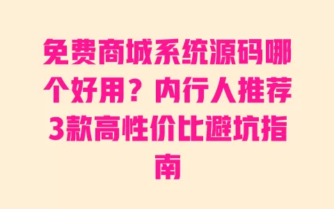 免费商城系统源码哪个好用?内行人推荐3款高性价比避坑指南 一