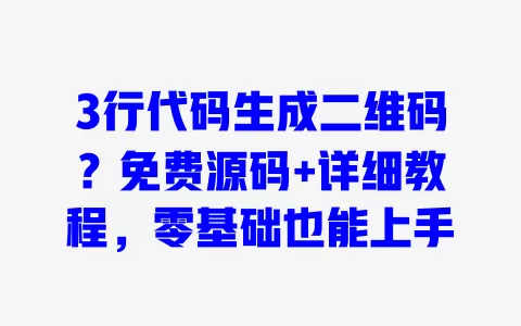 3行代码生成二维码?免费源码+详细教程,零基础也能上手 一
