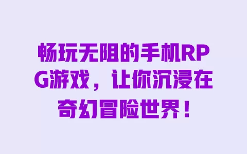 畅玩无阻的手机RPG游戏,让你沉浸在奇幻冒险世界! 一